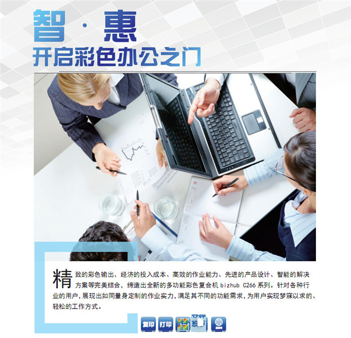 精致的彩色輸出、經(jīng)濟的投入成本、高效的作業(yè)能力、先進的產(chǎn)品設計、智能的解決方案等完美結合,締造出全新的多功能彩色復印機柯尼卡美能達C266,針對各種行業(yè)的用戶,展現(xiàn)出如同量身定制的作業(yè)實力,滿足其不同的功能需求,為用戶實現(xiàn)夢寐以求的、輕松的工作方式。 精致的彩色輸出、經(jīng)濟的投入成本、高效的作業(yè)能力、先進的產(chǎn)品設計、智能的解決方案等完美結合,締造出全新的多功能彩色復印機柯尼卡美能達C266,針對各種行業(yè)的用戶,展現(xiàn)出如同量身定制的作業(yè)實力,滿足其不同的功能需求,為用戶實現(xiàn)夢寐以求的、輕松的工作方式。